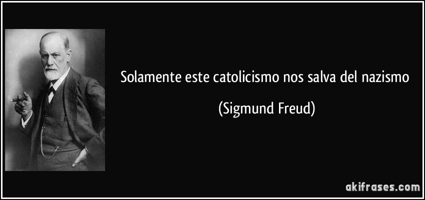Solamente este catolicismo nos salva del nazismo (Sigmund Freud)