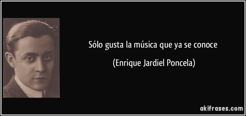 Sólo gusta la música que ya se conoce (Enrique Jardiel Poncela)