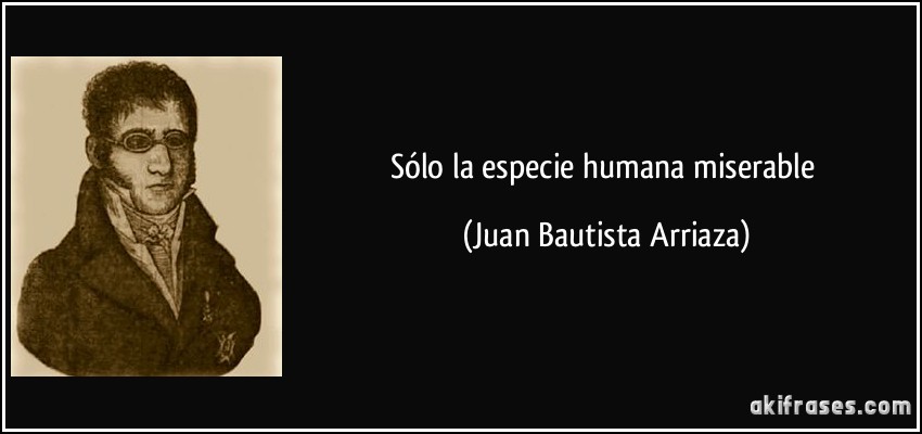 Sólo la especie humana miserable (Juan Bautista Arriaza)