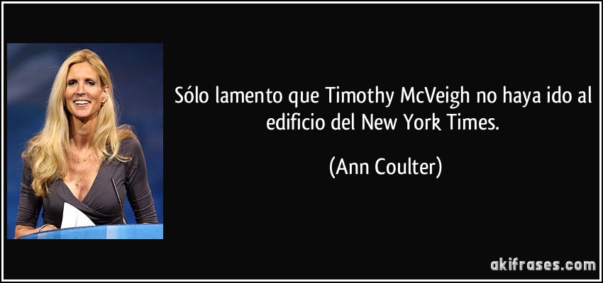 Sólo lamento que Timothy McVeigh no haya ido al edificio del New York Times. (Ann Coulter)