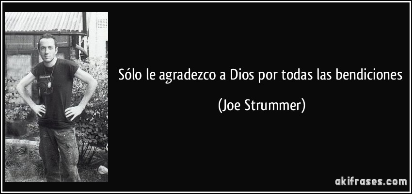 Sólo le agradezco a Dios por todas las bendiciones (Joe Strummer)