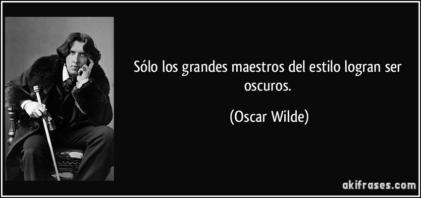 Sólo los grandes maestros del estilo logran ser oscuros. (Oscar Wilde)