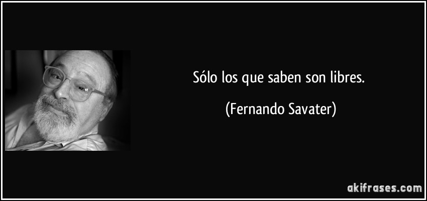 Sólo los que saben son libres. (Fernando Savater)