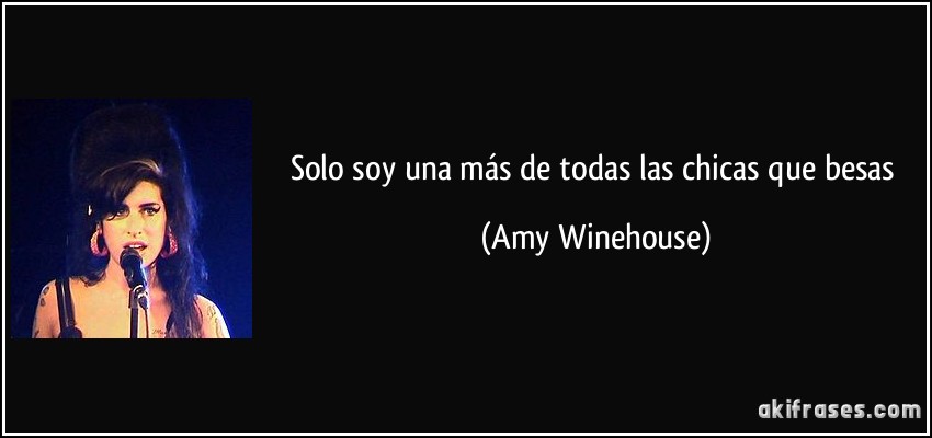 Solo soy una más de todas las chicas que besas (Amy Winehouse)
