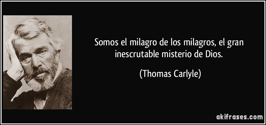 Somos el milagro de los milagros, el gran inescrutable misterio de Dios. (Thomas Carlyle)