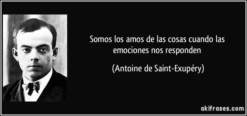 Somos los amos de las cosas cuando las emociones nos responden (Antoine de Saint-Exupéry)