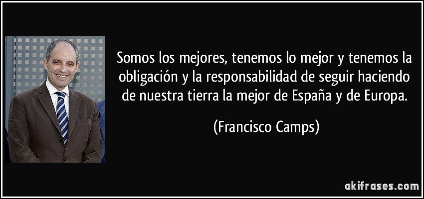 Somos los mejores, tenemos lo mejor y tenemos la obligación y la responsabilidad de seguir haciendo de nuestra tierra la mejor de España y de Europa. (Francisco Camps)