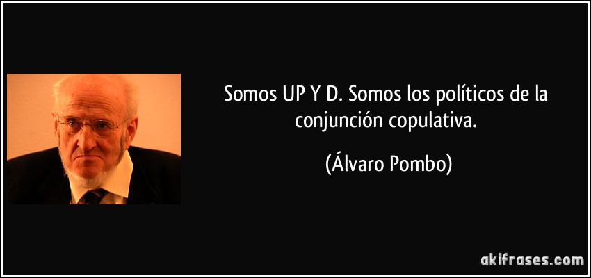 Somos UP Y D. Somos los políticos de la conjunción copulativa. (Álvaro Pombo)