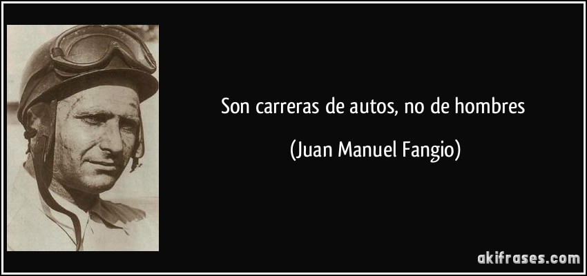 Son carreras de autos, no de hombres (Juan Manuel Fangio)