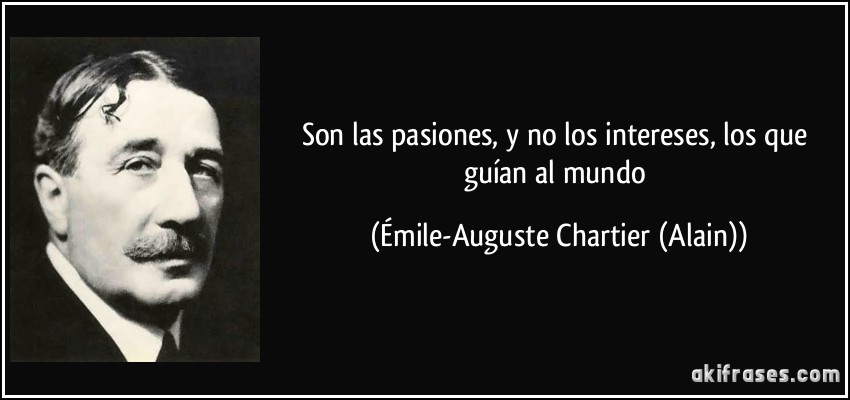 Son las pasiones, y no los intereses, los que guían al mundo (Émile-Auguste Chartier (Alain))