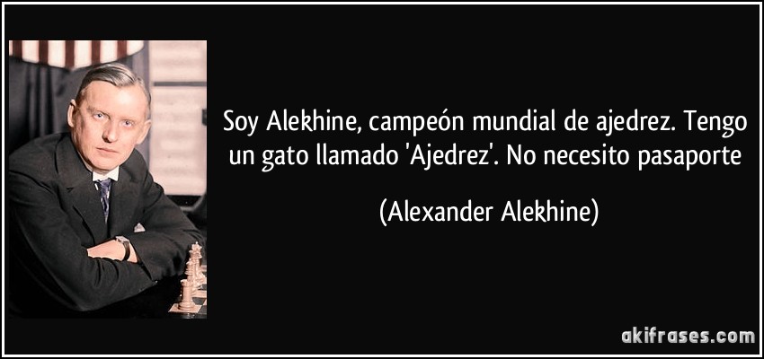 Soy Alekhine, campeón mundial de ajedrez. Tengo un gato llamado 'Ajedrez'. No necesito pasaporte (Alexander Alekhine)