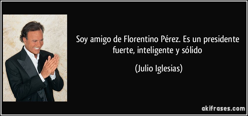 Soy amigo de Florentino Pérez. Es un presidente fuerte, inteligente y sólido (Julio Iglesias)