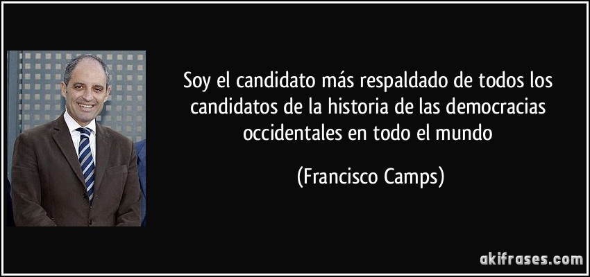 Soy el candidato más respaldado de todos los candidatos de la historia de las democracias occidentales en todo el mundo (Francisco Camps)