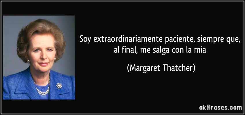 Soy extraordinariamente paciente, siempre que, al final, me salga con la mía (Margaret Thatcher)