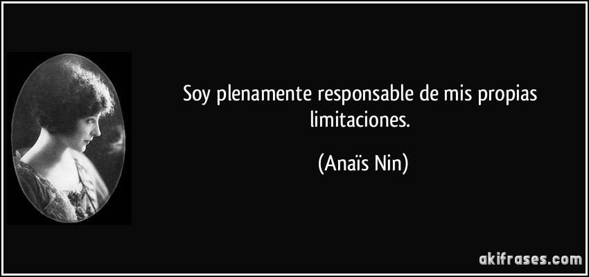 Soy plenamente responsable de mis propias limitaciones. (Anaïs Nin)