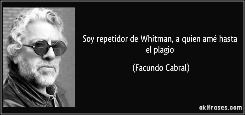 Soy repetidor de Whitman, a quien amé hasta el plagio (Facundo Cabral)