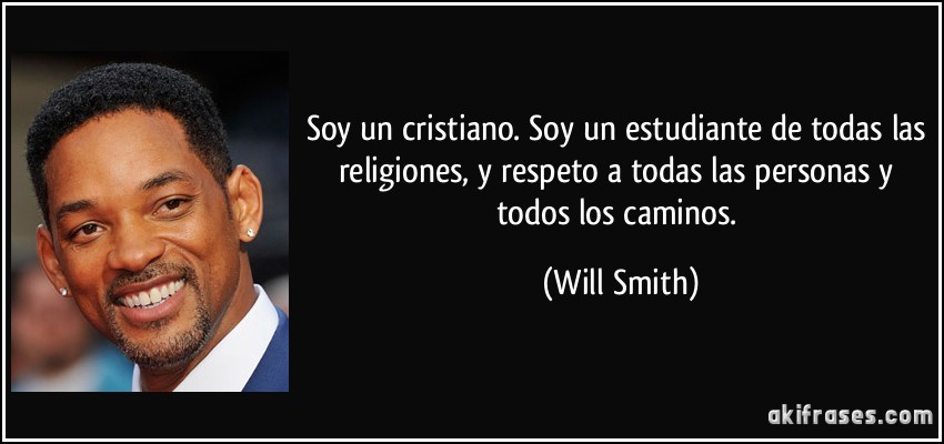 Soy un cristiano. Soy un estudiante de todas las religiones, y respeto a todas las personas y todos los caminos. (Will Smith)