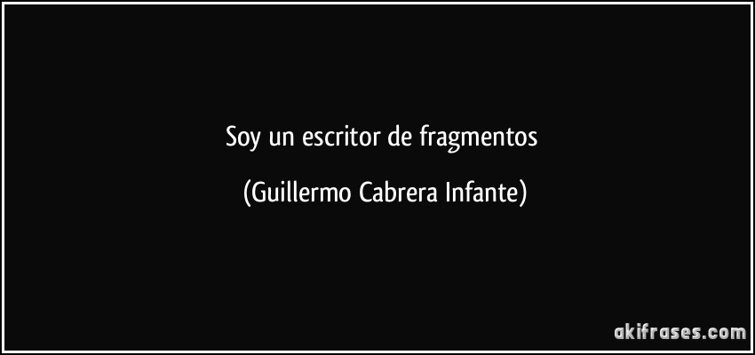 Soy un escritor de fragmentos (Guillermo Cabrera Infante)