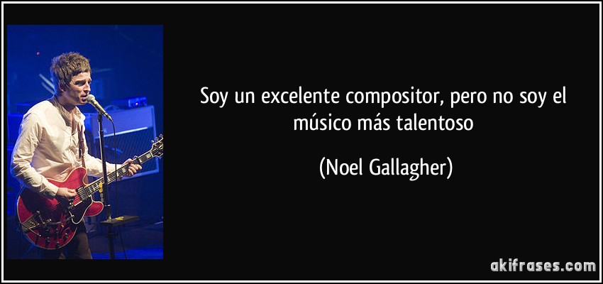 Soy un excelente compositor, pero no soy el músico más talentoso (Noel Gallagher)