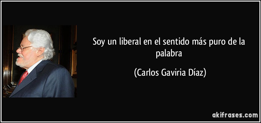 Soy un liberal en el sentido más puro de la palabra (Carlos Gaviria Díaz)