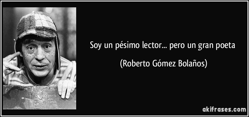 Soy un pésimo lector... pero un gran poeta (Roberto Gómez Bolaños)