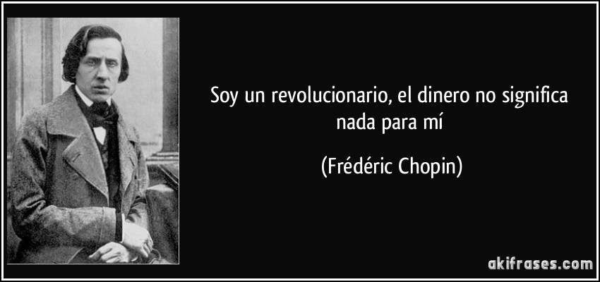 Soy un revolucionario, el dinero no significa nada para mí (Frédéric Chopin)