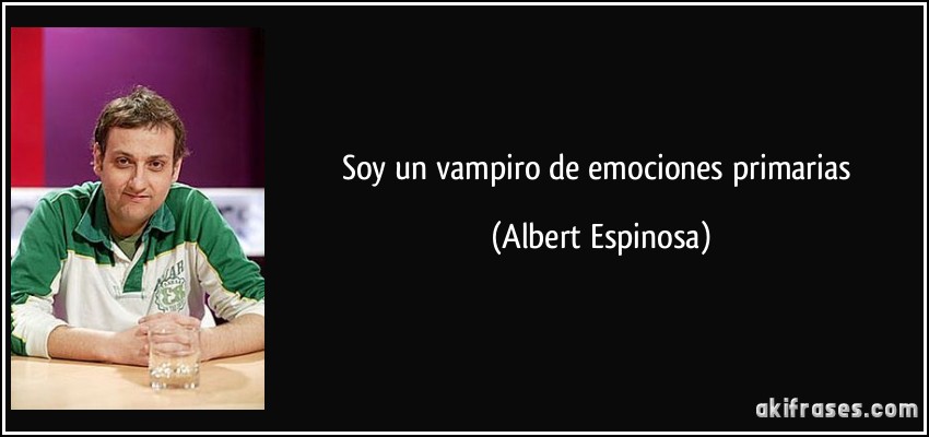 Soy un vampiro de emociones primarias (Albert Espinosa)