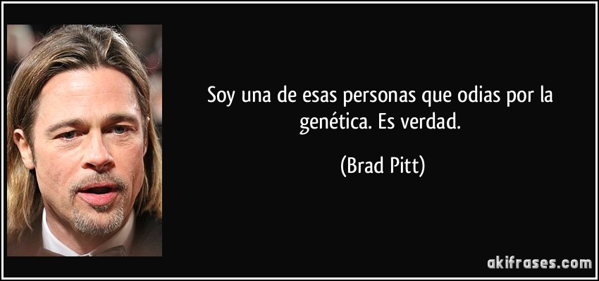 Soy una de esas personas que odias por la genética. Es verdad. (Brad Pitt)