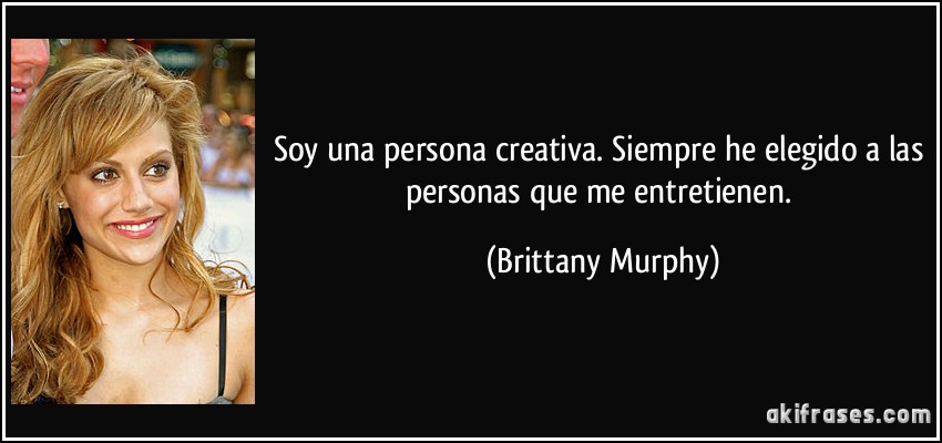 Soy una persona creativa. Siempre he elegido a las personas que me entretienen. (Brittany Murphy)