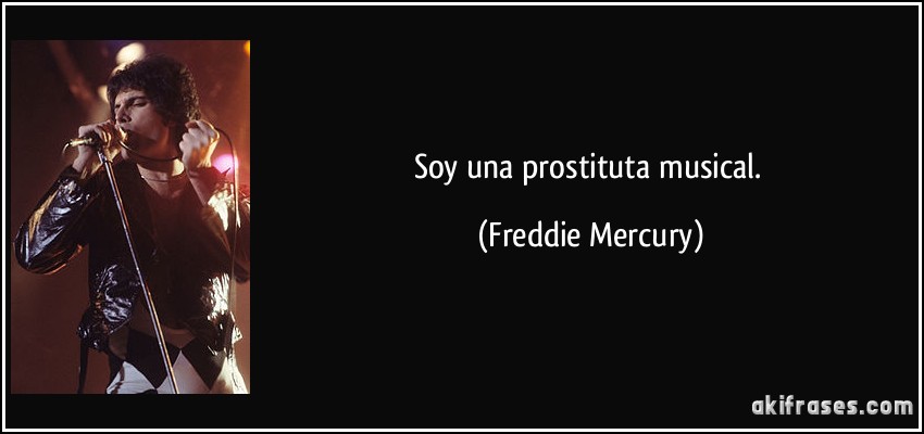Soy una prostituta musical. (Freddie Mercury)