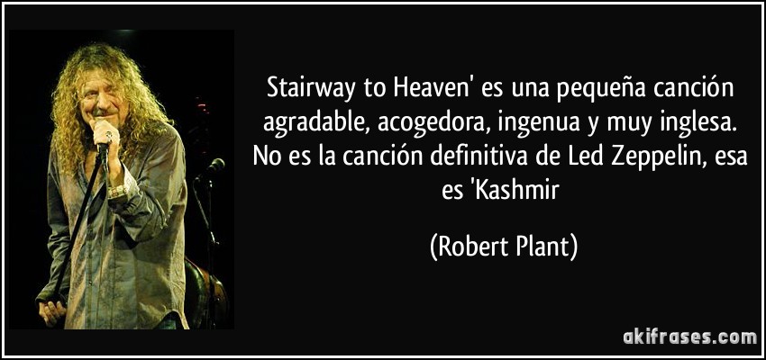 Stairway to Heaven' es una pequeña canción agradable, acogedora, ingenua y muy inglesa. No es la canción definitiva de Led Zeppelin, esa es 'Kashmir (Robert Plant)