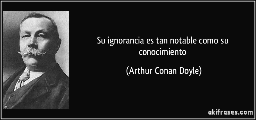 Su ignorancia es tan notable como su conocimiento (Arthur Conan Doyle)