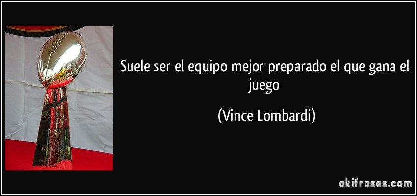 Suele ser el equipo mejor preparado el que gana el juego (Vince Lombardi)
