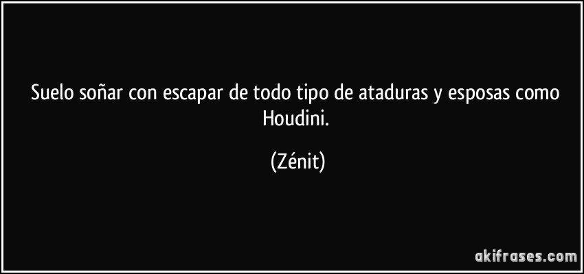 Suelo soñar con escapar de todo tipo de ataduras y esposas como Houdini. (Zénit)