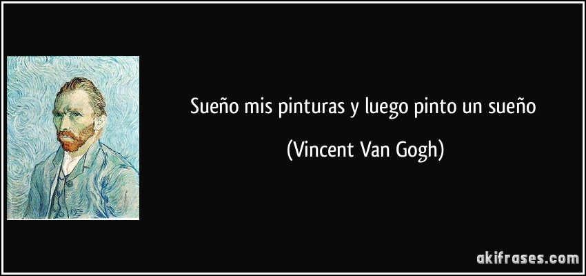 Sueño mis pinturas y luego pinto un sueño (Vincent Van Gogh)