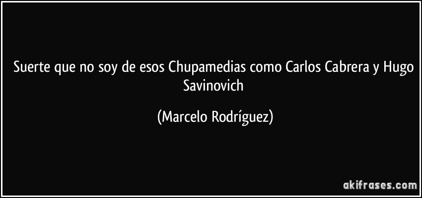 Suerte que no soy de esos Chupamedias como Carlos Cabrera y Hugo Savinovich (Marcelo Rodríguez)