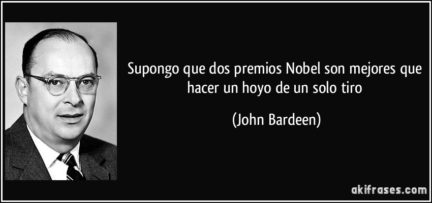 Supongo que dos premios Nobel son mejores que hacer un hoyo de un solo tiro (John Bardeen)