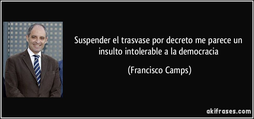 Suspender el trasvase por decreto me parece un insulto intolerable a la democracia (Francisco Camps)