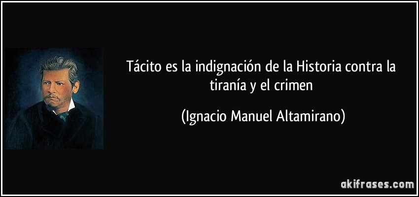 Tácito es la indignación de la Historia contra la tiranía y el crimen (Ignacio Manuel Altamirano)
