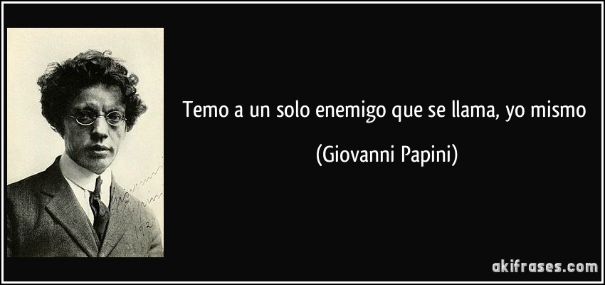 Temo a un solo enemigo que se llama, yo mismo (Giovanni Papini)