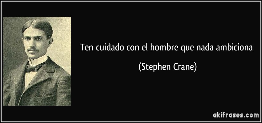 Ten cuidado con el hombre que nada ambiciona (Stephen Crane)