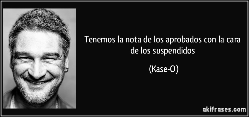 Tenemos la nota de los aprobados con la cara de los suspendidos (Kase-O)
