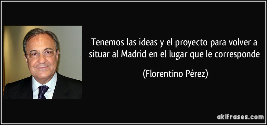 Tenemos las ideas y el proyecto para volver a situar al Madrid en el lugar que le corresponde (Florentino Pérez)