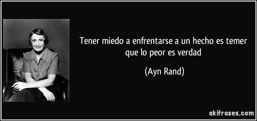 Tener miedo a enfrentarse a un hecho es temer que lo peor es verdad (Ayn Rand)
