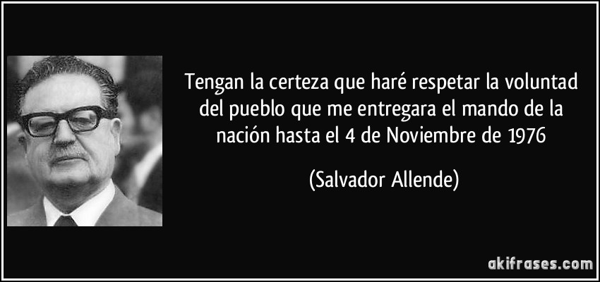 Tengan la certeza que haré respetar la voluntad del pueblo que me entregara el mando de la nación hasta el 4 de Noviembre de 1976 (Salvador Allende)
