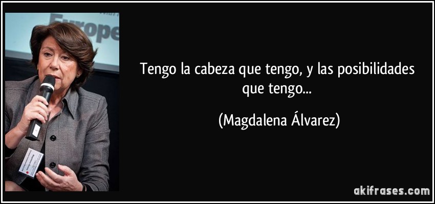 Tengo la cabeza que tengo, y las posibilidades que tengo... (Magdalena Álvarez)
