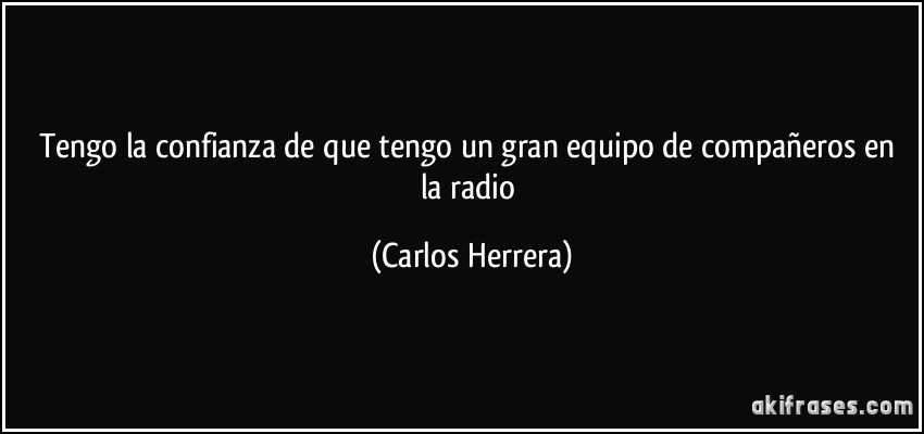 Tengo la confianza de que tengo un gran equipo de compañeros en la radio (Carlos Herrera)