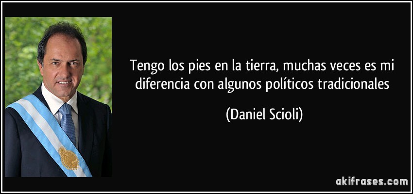 Tengo los pies en la tierra, muchas veces es mi diferencia con algunos políticos tradicionales (Daniel Scioli)