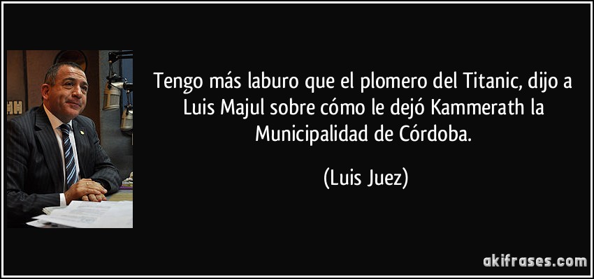 Tengo más laburo que el plomero del Titanic, dijo a Luis Majul sobre cómo le dejó Kammerath la Municipalidad de Córdoba. (Luis Juez)