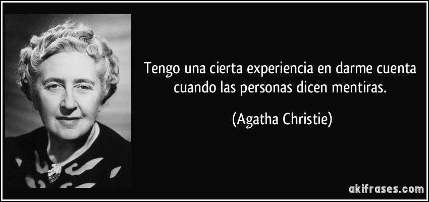 Tengo una cierta experiencia en darme cuenta cuando las personas dicen mentiras. (Agatha Christie)